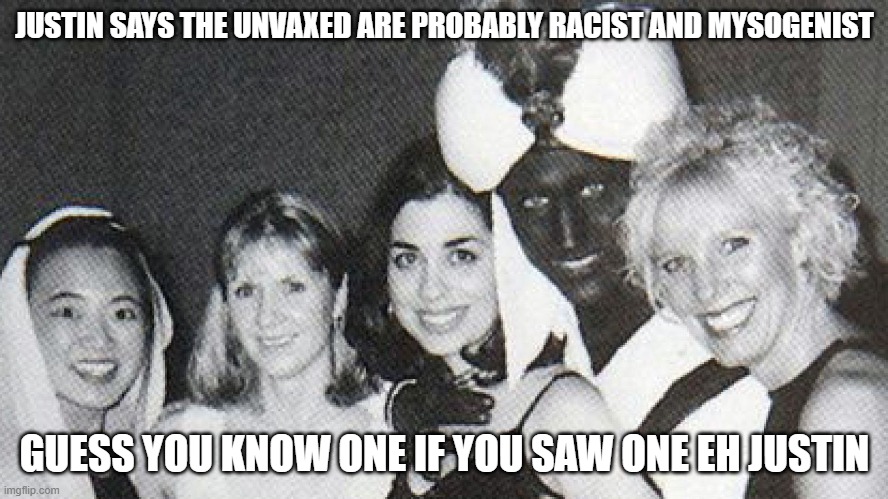 justin "abdullah" trudeau | JUSTIN SAYS THE UNVAXED ARE PROBABLY RACIST AND MYSOGENIST; GUESS YOU KNOW ONE IF YOU SAW ONE EH JUSTIN | image tagged in justin abdullah trudeau | made w/ Imgflip meme maker