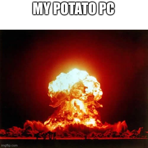 Nuclear Explosion Meme | MY POTATO PC | image tagged in memes,nuclear explosion | made w/ Imgflip meme maker