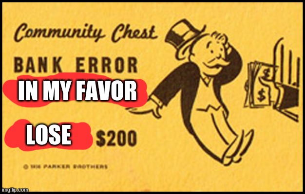 big bucks in my favor | IN MY FAVOR; LOSE | image tagged in bank error in your favor | made w/ Imgflip meme maker