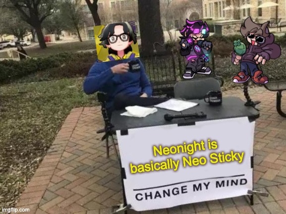 Neonight is basically Neo Sticky | Neonight is basically Neo Sticky | image tagged in memes,change my mind,fnf | made w/ Imgflip meme maker