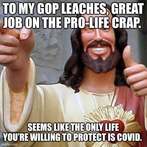 Cool Jesus | TO MY GOP LEACHES, GREAT JOB ON THE PRO-LIFE CRAP. SEEMS LIKE THE ONLY LIFE YOU’RE WILLING TO PROTECT IS COVID. | image tagged in cool jesus | made w/ Imgflip meme maker