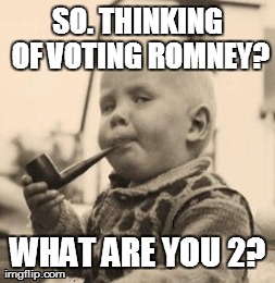 Skeptical Baby Meme | SO. THINKING OF VOTING ROMNEY? WHAT ARE YOU 2? | image tagged in memes,skeptical baby | made w/ Imgflip meme maker