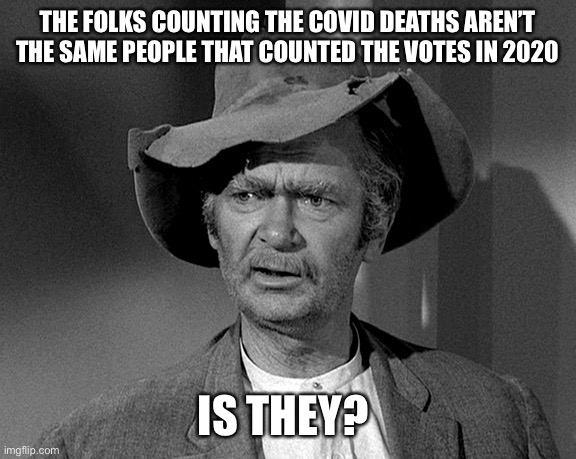 Jed Clampett | THE FOLKS COUNTING THE COVID DEATHS AREN’T THE SAME PEOPLE THAT COUNTED THE VOTES IN 2020; IS THEY? | image tagged in jed clampett | made w/ Imgflip meme maker