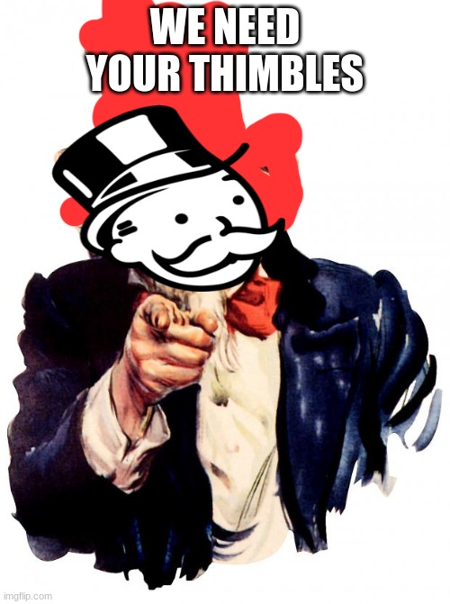 thimble nimble | WE NEED YOUR THIMBLES | image tagged in memes,uncle sam | made w/ Imgflip meme maker