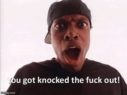 My oldest existing template | image tagged in you just got knocked the f out | made w/ Imgflip meme maker