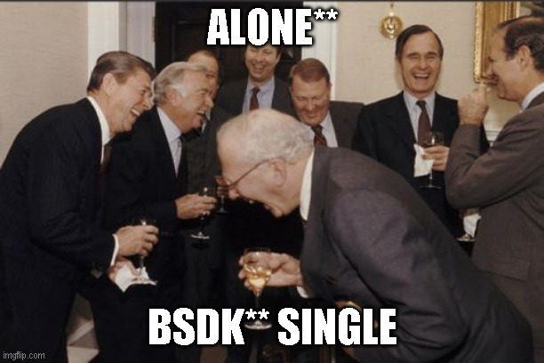 Laughing Men In Suits Meme | ALONE**; BSDK** SINGLE | image tagged in memes,laughing men in suits | made w/ Imgflip meme maker