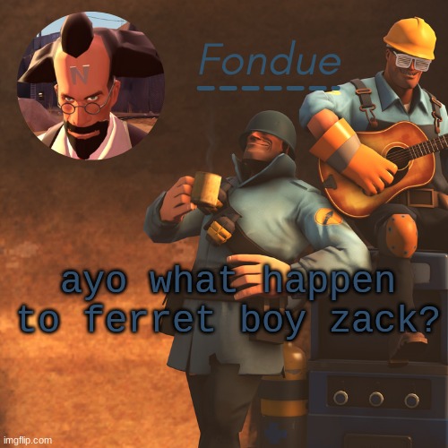 TF2 temp-Fon | ayo what happen to ferret boy zack? | image tagged in tf2 temp-fon | made w/ Imgflip meme maker