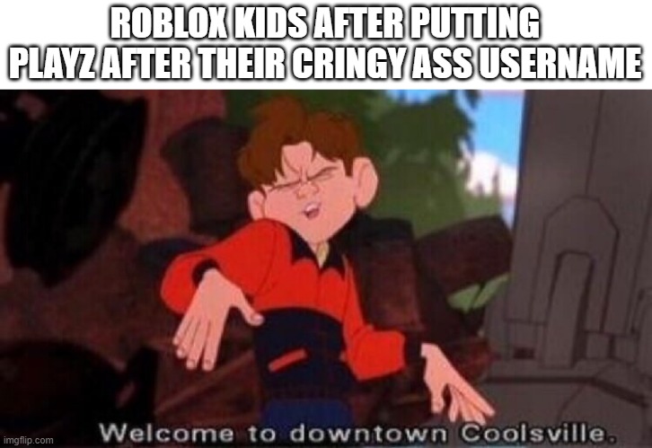 dies from cringe | ROBLOX KIDS AFTER PUTTING PLAYZ AFTER THEIR CRINGY ASS USERNAME | image tagged in welcome to downtown coolsville | made w/ Imgflip meme maker