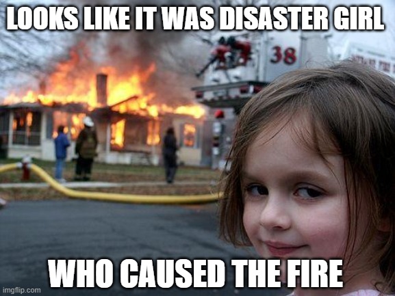 Disaster Girl | LOOKS LIKE IT WAS DISASTER GIRL; WHO CAUSED THE FIRE | image tagged in memes,disaster girl | made w/ Imgflip meme maker