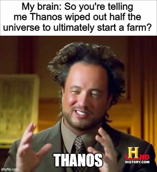 I mean - if you really think about it..... |  My brain: So you're telling me Thanos wiped out half the universe to ultimately start a farm? THANOS | image tagged in memes,ancient aliens,marvel,thanos,avengers endgame,avengers infinity war | made w/ Imgflip meme maker