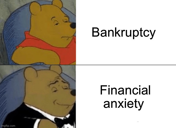 Tuxedo Winnie The Pooh Meme | Bankruptcy; Financial anxiety | image tagged in memes,tuxedo winnie the pooh | made w/ Imgflip meme maker