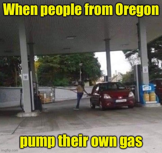 There’s got to be a pun for this | When people from Oregon; pump their own gas | image tagged in gas station | made w/ Imgflip meme maker