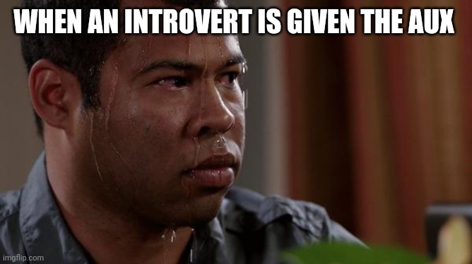 Introvert s.o.s | WHEN AN INTROVERT IS GIVEN THE AUX | image tagged in sweating bullets | made w/ Imgflip meme maker