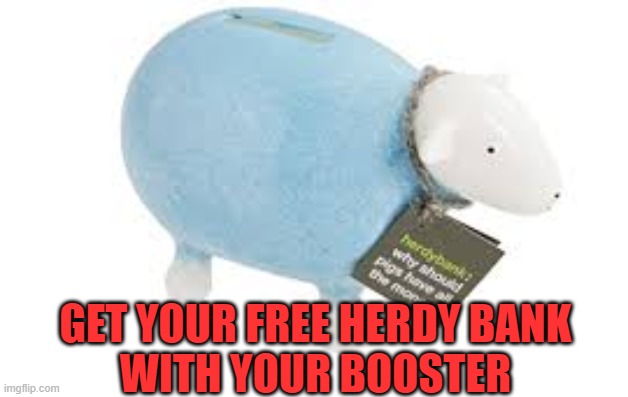 booster | GET YOUR FREE HERDY BANK
WITH YOUR BOOSTER | image tagged in vaccines | made w/ Imgflip meme maker