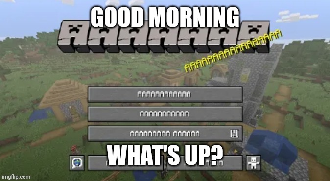 Unholy Minecraft Template | GOOD MORNING; WHAT'S UP? | image tagged in unholy minecraft template | made w/ Imgflip meme maker