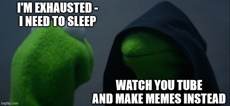 Why must the darkside always lead me astray? | I'M EXHAUSTED -
I NEED TO SLEEP; WATCH YOU TUBE
AND MAKE MEMES INSTEAD | image tagged in memes,evil kermit,insomnia,kermit,dark side,star wars | made w/ Imgflip meme maker