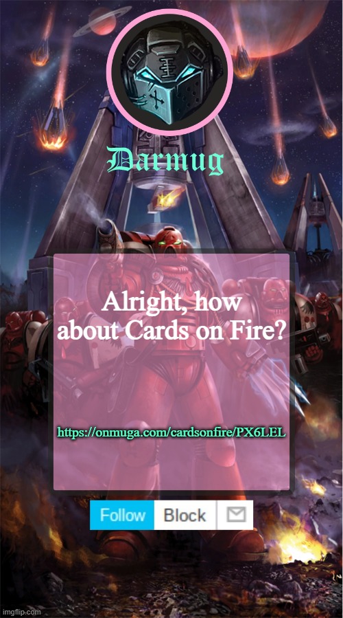 https://onmuga.com/cardsonfire/PX6LEL | Alright, how about Cards on Fire? https://onmuga.com/cardsonfire/PX6LEL | image tagged in darmug's announcement template | made w/ Imgflip meme maker