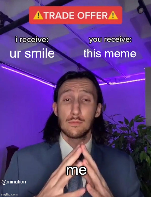 smile | ur smile; this meme; me; @mination | image tagged in trade offer | made w/ Imgflip meme maker