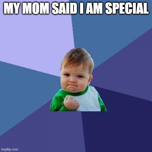 idk what to put as a title | MY MOM SAID I AM SPECIAL | image tagged in memes,success kid | made w/ Imgflip meme maker
