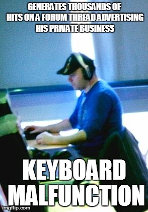 GENERATES THOUSANDS OF HITS ON A FORUM THREAD ADVERTISING HIS PRIVATE BUSINESS KEYBOARD MALFUNCTION | made w/ Imgflip meme maker