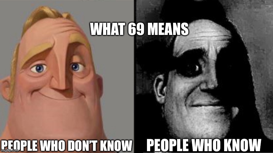 Traumatized Mr. Incredible | WHAT 69 MEANS; PEOPLE WHO DON’T KNOW; PEOPLE WHO KNOW | image tagged in traumatized mr incredible | made w/ Imgflip meme maker