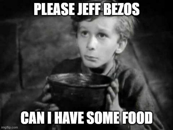 Please Sir I Want Some More | PLEASE JEFF BEZOS; CAN I HAVE SOME FOOD | image tagged in please sir i want some more | made w/ Imgflip meme maker