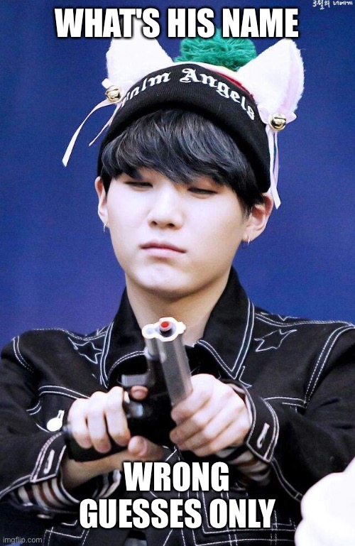 Gun Suga | WHAT'S HIS NAME; WRONG GUESSES ONLY | image tagged in gun suga | made w/ Imgflip meme maker