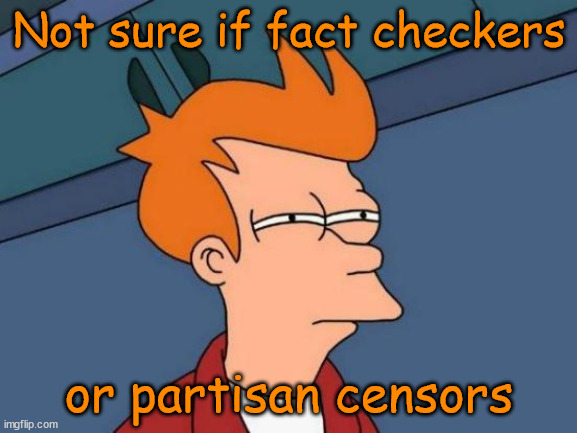 The New Excuse | Not sure if fact checkers; or partisan censors | image tagged in political memes,futurama fry,fact check,censorship,msm lies,leftists | made w/ Imgflip meme maker