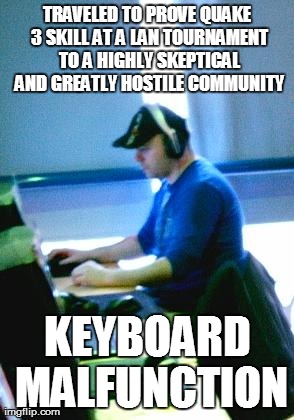 TRAVELED TO PROVE QUAKE 3 SKILL AT A LAN TOURNAMENT TO A HIGHLY SKEPTICAL AND GREATLY HOSTILE COMMUNITY KEYBOARD MALFUNCTION | made w/ Imgflip meme maker