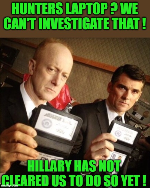 yep | HUNTERS LAPTOP ? WE CAN'T INVESTIGATE THAT ! HILLARY HAS NOT CLEARED US TO DO SO YET ! | image tagged in fbi | made w/ Imgflip meme maker