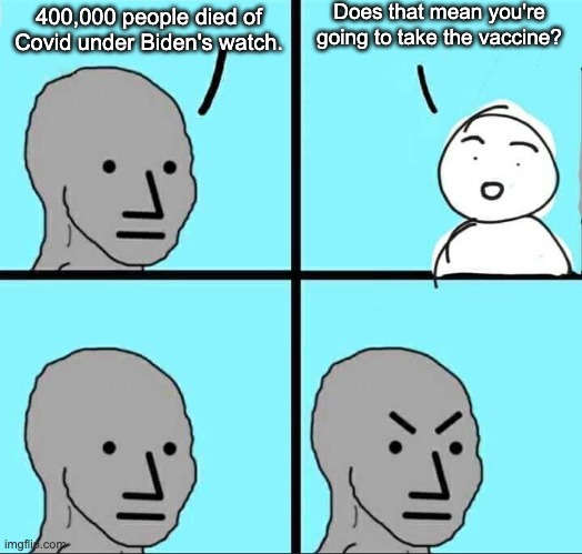 NPC Meme | 400,000 people died of Covid under Biden's watch. Does that mean you're going to take the vaccine? | image tagged in npc meme | made w/ Imgflip meme maker