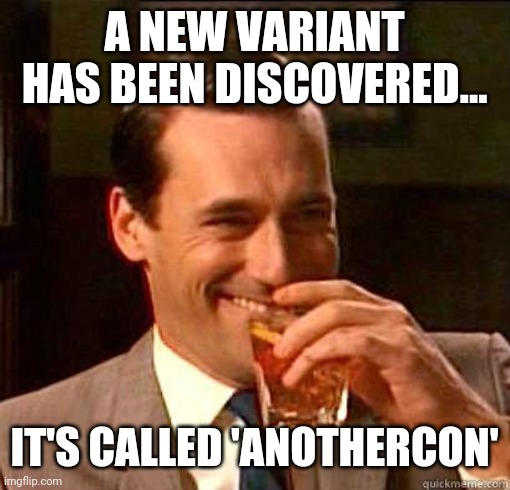 A lot of you have been conned and don't even know it. | A NEW VARIANT HAS BEEN DISCOVERED... IT'S CALLED 'ANOTHERCON' | image tagged in laughing don draper | made w/ Imgflip meme maker