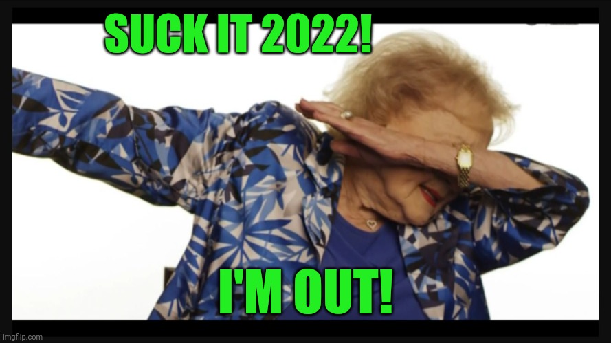 Betty white dab | SUCK IT 2022! I'M OUT! | image tagged in betty white dab | made w/ Imgflip meme maker