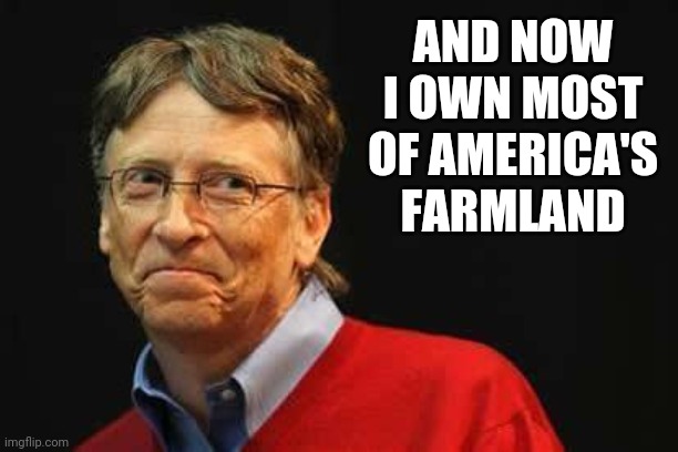 Asshole Bill Gates | AND NOW I OWN MOST OF AMERICA'S FARMLAND | image tagged in asshole bill gates | made w/ Imgflip meme maker