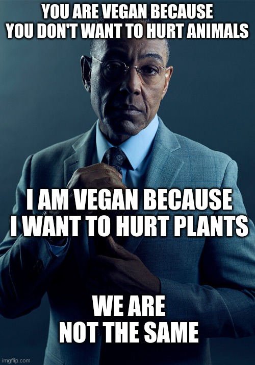vegan | YOU ARE VEGAN BECAUSE YOU DON'T WANT TO HURT ANIMALS; I AM VEGAN BECAUSE I WANT TO HURT PLANTS; WE ARE NOT THE SAME | image tagged in gus fring we are not the same | made w/ Imgflip meme maker
