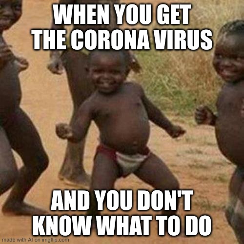 Uh, AI... I think you chose the wrong template | WHEN YOU GET THE CORONA VIRUS; AND YOU DON'T KNOW WHAT TO DO | image tagged in memes,third world success kid,ai,ai memes,ai generator,ai meme generator | made w/ Imgflip meme maker