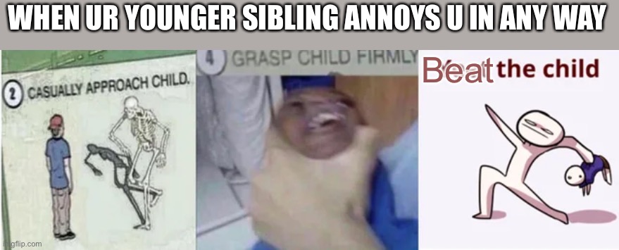 Beat the child |  WHEN UR YOUNGER SIBLING ANNOYS U IN ANY WAY; Beat | image tagged in casually approach child grasp child firmly yeet the child | made w/ Imgflip meme maker