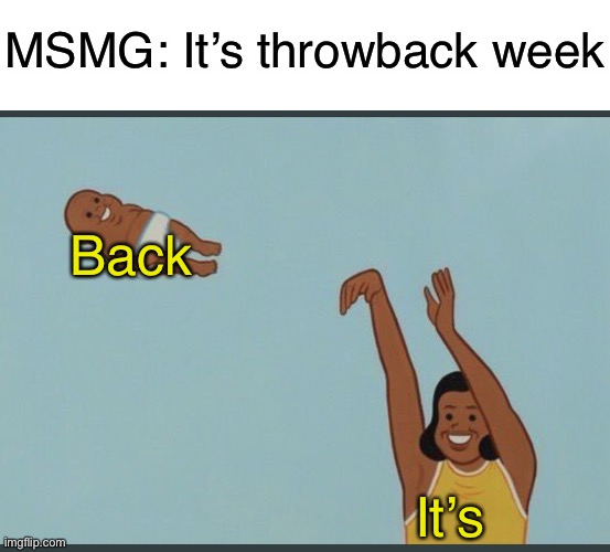 Yeet | MSMG: It’s throwback week; Back; It’s | image tagged in baby yeet | made w/ Imgflip meme maker
