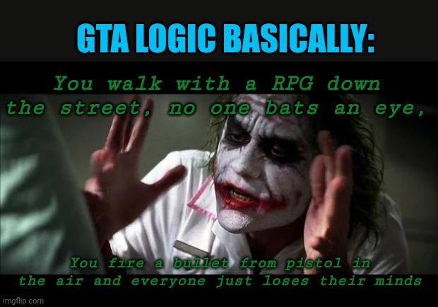Lojik | GTA LOGIC BASICALLY:; You walk with a RPG down the street, no one bats an eye, You fire a bullet from pistol in the air and everyone just loses their minds | image tagged in joker mind loss,lojik | made w/ Imgflip meme maker