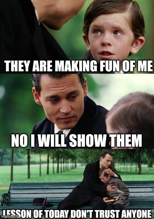 Finding Neverland | THEY ARE MAKING FUN OF ME; NO I WILL SHOW THEM; LESSON OF TODAY DON'T TRUST ANYONE | image tagged in memes,finding neverland | made w/ Imgflip meme maker