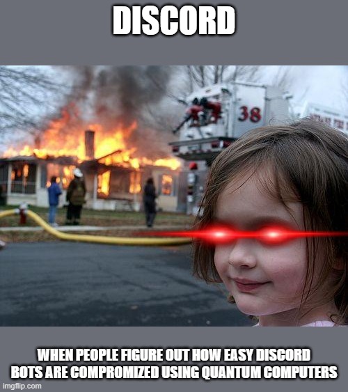 50% of a bot's token is there discord UserID that anyone can copy but in base64 | DISCORD; WHEN PEOPLE FIGURE OUT HOW EASY DISCORD BOTS ARE COMPROMIZED USING QUANTUM COMPUTERS | image tagged in memes,disaster girl | made w/ Imgflip meme maker