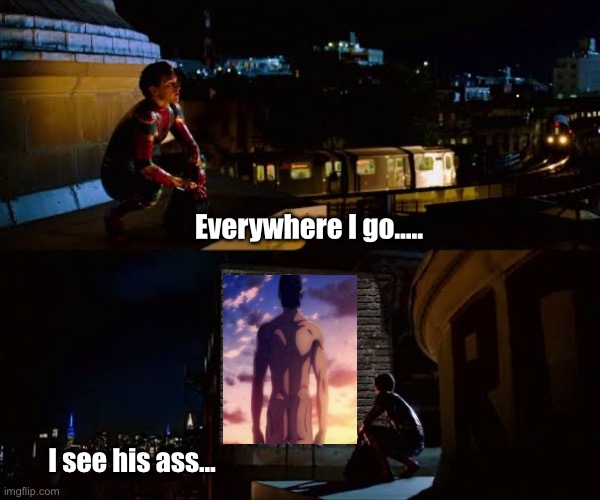 Everywhere I go, I see his ass | Everywhere I go..... I see his ass... | image tagged in everywhere i go i see his face,attack on titan,eren | made w/ Imgflip meme maker