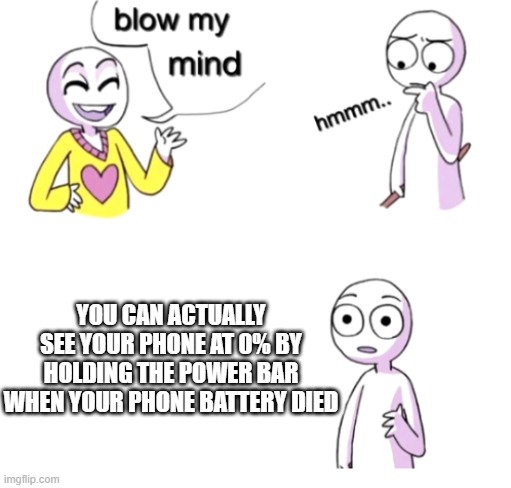 Blow my mind | YOU CAN ACTUALLY SEE YOUR PHONE AT 0% BY HOLDING THE POWER BAR WHEN YOUR PHONE BATTERY DIED | image tagged in blow my mind,memenade | made w/ Imgflip meme maker