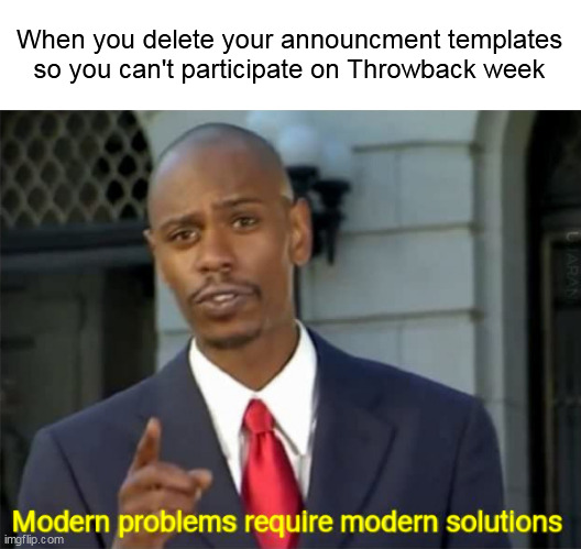 Modern Problems require modern solutions | When you delete your announcment templates so you can't participate on Throwback week | image tagged in modern problems require modern solutions,memes,imgflip | made w/ Imgflip meme maker