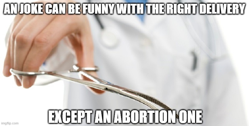 Cut Up | AN JOKE CAN BE FUNNY WITH THE RIGHT DELIVERY; EXCEPT AN ABORTION ONE | image tagged in abortioniswrong | made w/ Imgflip meme maker