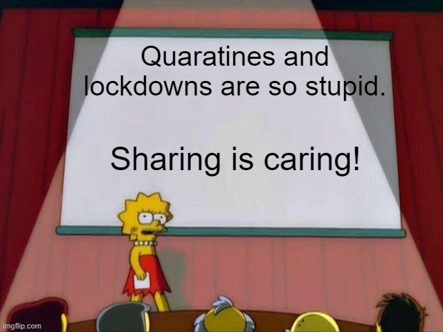 Spread the Love | Quaratines and lockdowns are so stupid. Sharing is caring! | image tagged in lisa simpson's presentation | made w/ Imgflip meme maker