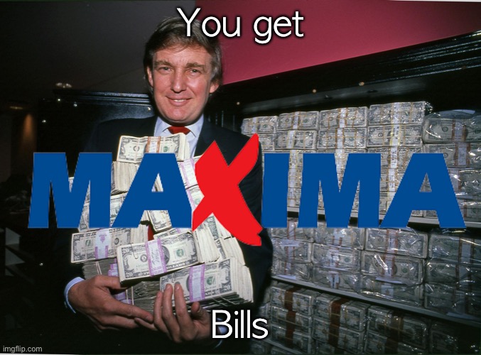 Trump cash billions | You get; Bills | image tagged in trump cash billions | made w/ Imgflip meme maker