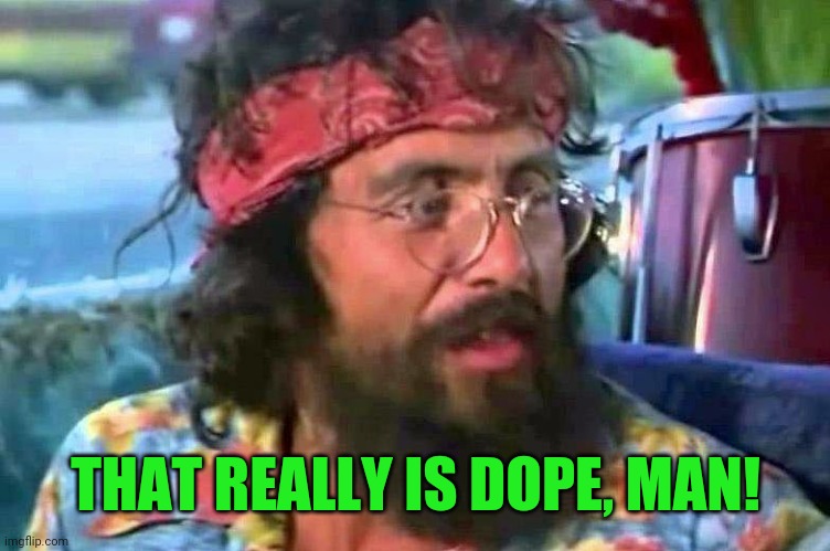 Tommy Chong | THAT REALLY IS DOPE, MAN! | image tagged in tommy chong | made w/ Imgflip meme maker