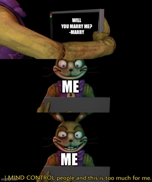 Marry me Marry? | WILL YOU MARRY ME?
-MARRY; ME; ME | image tagged in spring trap needs help | made w/ Imgflip meme maker