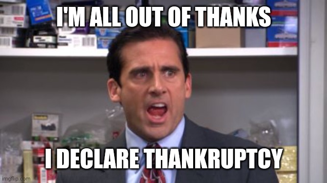 Fresh out | I'M ALL OUT OF THANKS; I DECLARE THANKRUPTCY | image tagged in the office bankruptcy,funny memes | made w/ Imgflip meme maker